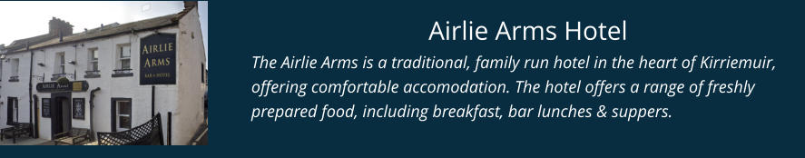 Airlie Arms Hotel The Airlie Arms is a traditional, family run hotel in the heart of Kirriemuir, offering comfortable accomodation. The hotel offers a range of freshly prepared food, including breakfast, bar lunches & suppers.