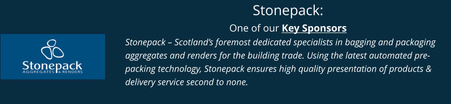 Stonepack: One of our Key Sponsors Stonepack – Scotland’s foremost dedicated specialists in bagging and packaging aggregates and renders for the building trade. Using the latest automated pre-packing technology, Stonepack ensures high quality presentation of products & delivery service second to none.