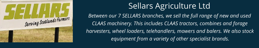 Sellars Agriculture Ltd Between our 7 SELLARS branches, we sell the full range of new and used CLAAS machinery. This includes CLAAS tractors, combines and forage harvesters, wheel loaders, telehandlers, mowers and balers. We also stock equipment from a variety of other specialist brands.