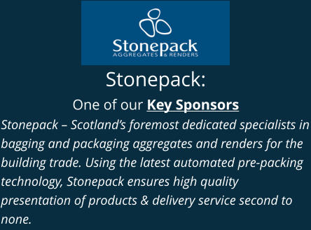 Stonepack: One of our Key Sponsors Stonepack – Scotland’s foremost dedicated specialists in bagging and packaging aggregates and renders for the building trade. Using the latest automated pre-packing technology, Stonepack ensures high quality presentation of products & delivery service second to none.