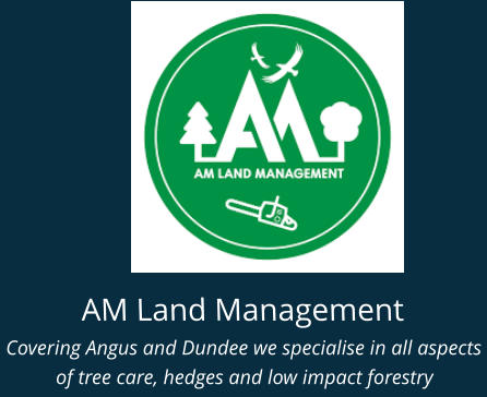 AM Land Management Covering Angus and Dundee we specialise in all aspects of tree care, hedges and low impact forestry